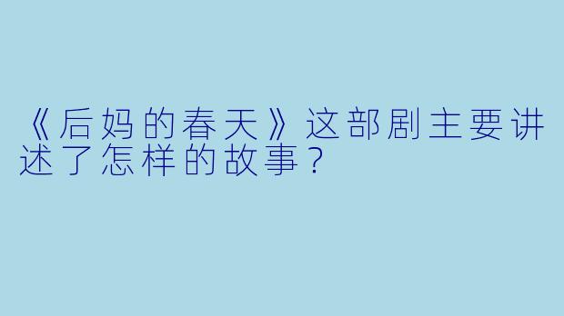 《后妈的春天》这部剧主要讲述了怎样的故事?