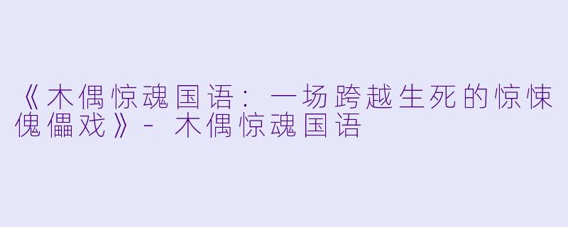 《木偶惊魂国语：一场跨越生死的惊悚傀儡戏》-木偶惊魂国语