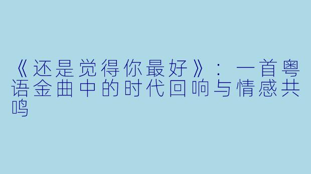 《还是觉得你最好》：一首粤语金曲中的时代回响与情感共鸣