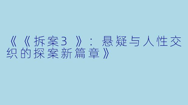 《《拆案3》：悬疑与人性交织的探案新篇章》