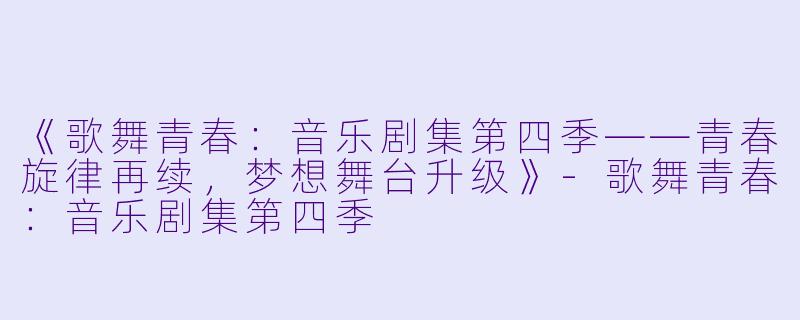 《歌舞青春:音乐剧集第四季——青春旋律再续,梦想舞台升级》