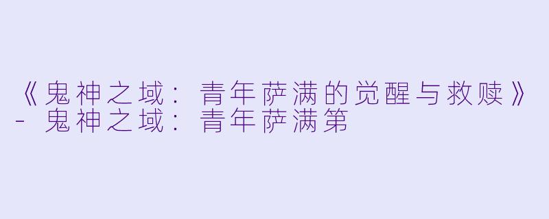 《鬼神之域：青年萨满的觉醒与救赎》-鬼神之域：青年萨满第