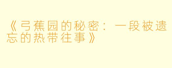 《弓蕉园的秘密：一段被遗忘的热带往事》