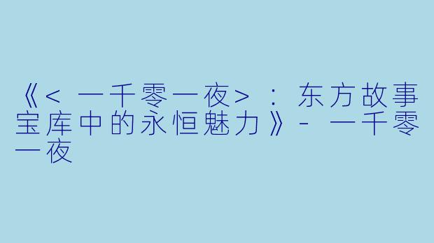 《<一千零一夜>：东方故事宝库中的永恒魅力》-一千零一夜