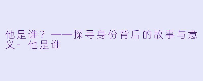 他是谁？——探寻身份背后的故事与意义-他是谁