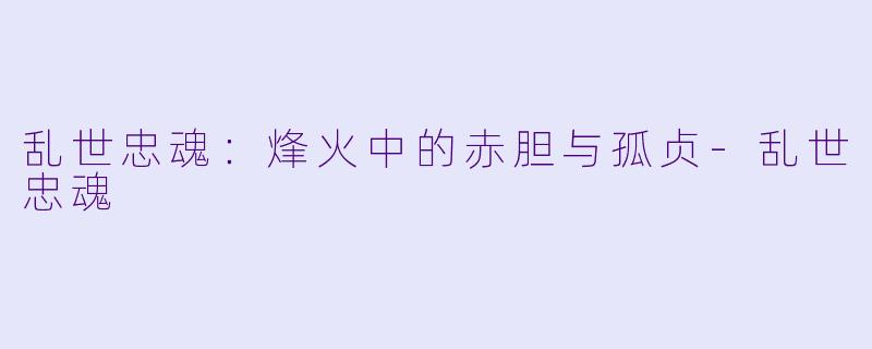 乱世忠魂：烽火中的赤胆与孤贞-乱世忠魂