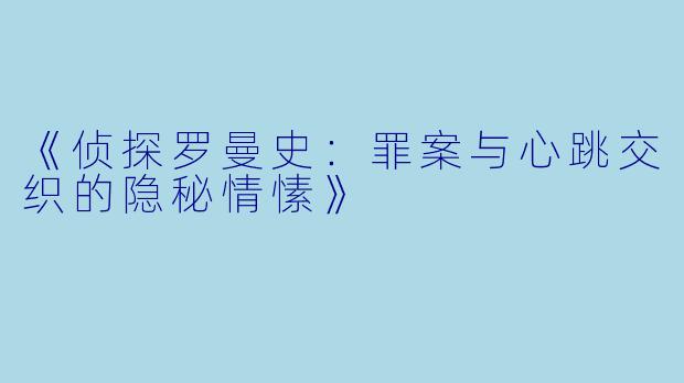 《侦探罗曼史：罪案与心跳交织的隐秘情愫》