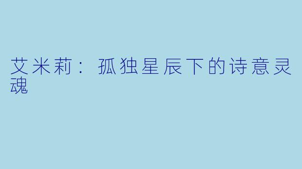 艾米莉：孤独星辰下的诗意灵魂