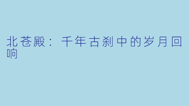 北苍殿：千年古刹中的岁月回响