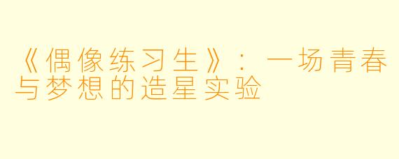 《偶像练习生》：一场青春与梦想的造星实验