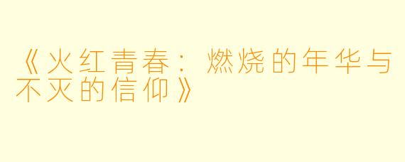 《火红青春：燃烧的年华与不灭的信仰》