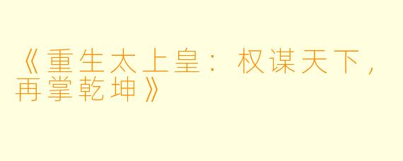 《重生太上皇：权谋天下，再掌乾坤》