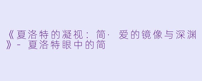 《夏洛特的凝视：简·爱的镜像与深渊》-夏洛特眼中的简