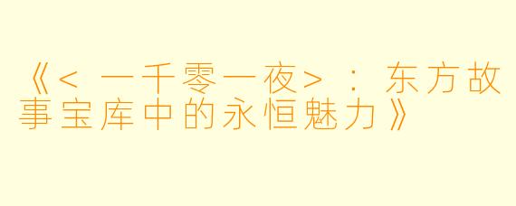 《<一千零一夜>：东方故事宝库中的永恒魅力》