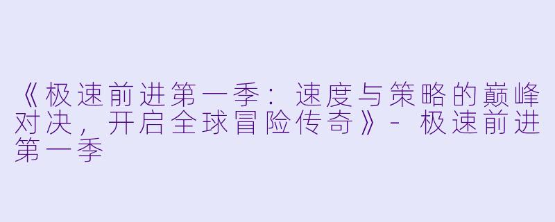 《极速前进第一季：速度与策略的巅峰对决，开启全球冒险传奇》-极速前进第一季