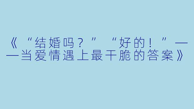《“结婚吗？”“好的！”——当爱情遇上最干脆的答案》