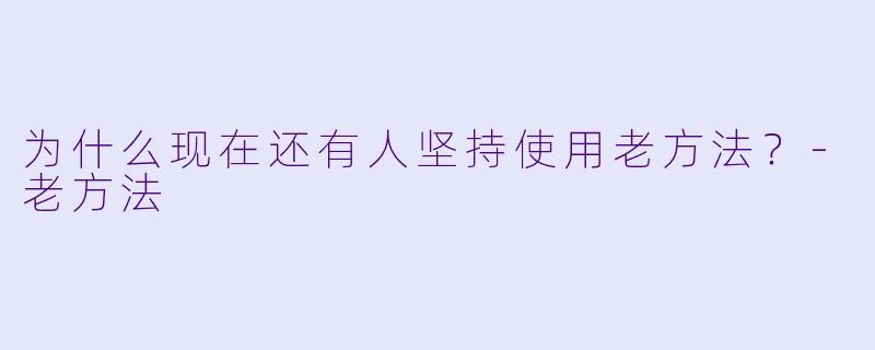 为什么现在还有人坚持使用老方法？-老方法