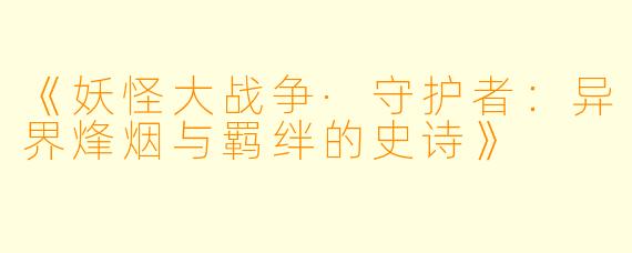 《妖怪大战争·守护者：异界烽烟与羁绊的史诗》