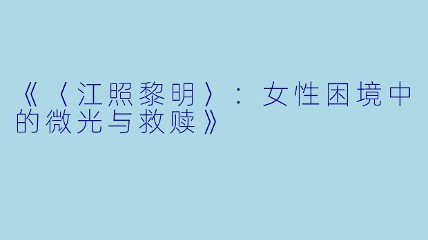 《〈江照黎明〉：女性困境中的微光与救赎》
