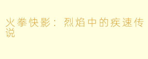 火拳快影：烈焰中的疾速传说