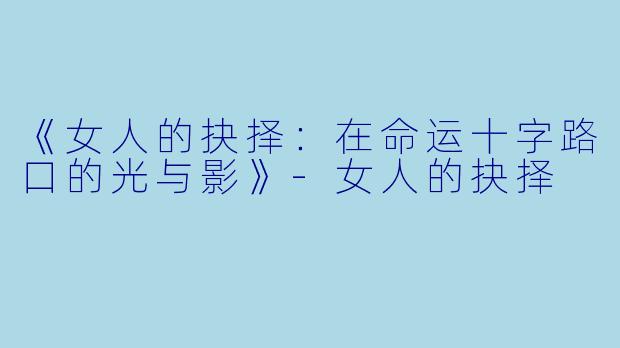 《女人的抉择：在命运十字路口的光与影》-女人的抉择