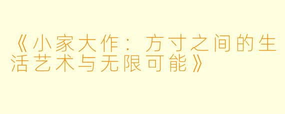 《小家大作：方寸之间的生活艺术与无限可能》