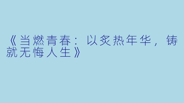《当燃青春：以炙热年华，铸就无悔人生》