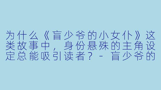 为什么《盲少爷的小女仆》这类故事中，身份悬殊的主角设定总能吸引读者？-盲少爷的小女仆