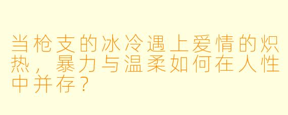 当枪支的冰冷遇上爱情的炽热，暴力与温柔如何在人性中并存？