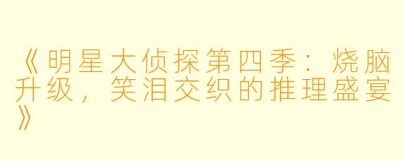 《明星大侦探第四季：烧脑升级，笑泪交织的推理盛宴》