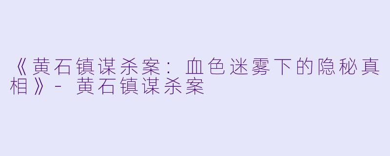 《黄石镇谋杀案：血色迷雾下的隐秘真相》-黄石镇谋杀案