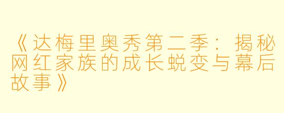 《达梅里奥秀第二季：揭秘网红家族的成长蜕变与幕后故事》