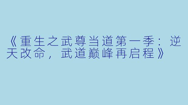 《重生之武尊当道第一季：逆天改命，武道巅峰再启程》