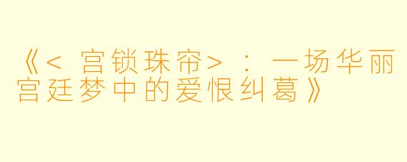 《<宫锁珠帘>：一场华丽宫廷梦中的爱恨纠葛》