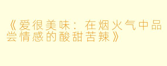 《爱很美味：在烟火气中品尝情感的酸甜苦辣》