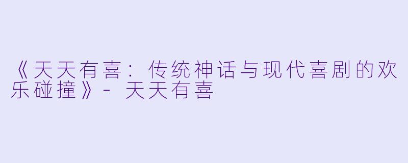 《天天有喜：传统神话与现代喜剧的欢乐碰撞》-天天有喜