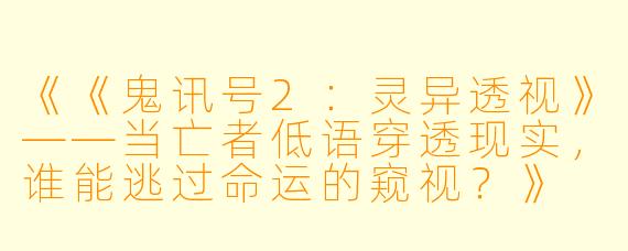 《《鬼讯号2：灵异透视》——当亡者低语穿透现实，谁能逃过命运的窥视？》
