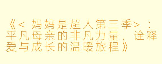 《<妈妈是超人第三季>：平凡母亲的非凡力量，诠释爱与成长的温暖旅程》