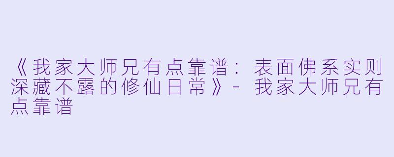 《我家大师兄有点靠谱：表面佛系实则深藏不露的修仙日常》-我家大师兄有点靠谱