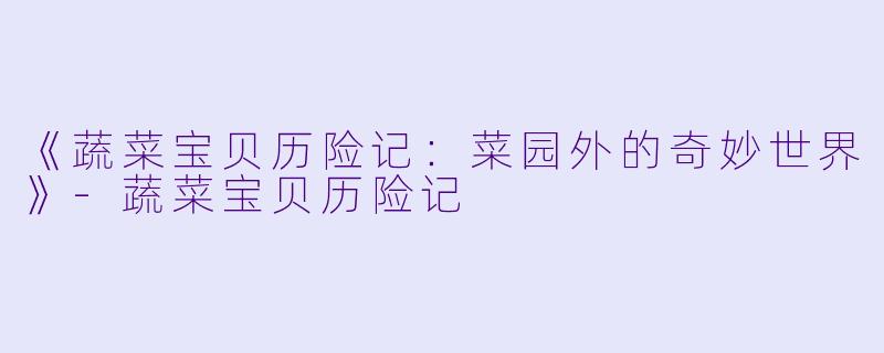 《蔬菜宝贝历险记：菜园外的奇妙世界》-蔬菜宝贝历险记