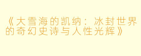 《大雪海的凯纳：冰封世界的奇幻史诗与人性光辉》