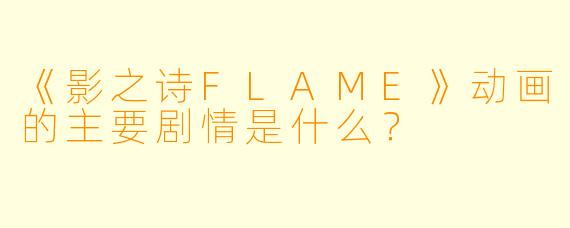 《影之诗FLAME》动画的主要剧情是什么？