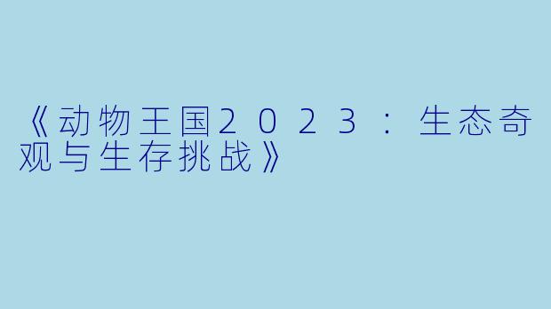 《动物王国2023：生态奇观与生存挑战》