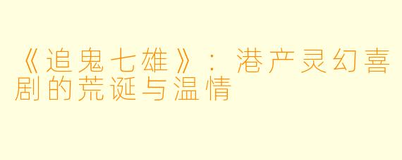 《追鬼七雄》：港产灵幻喜剧的荒诞与温情