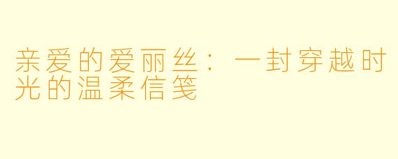 亲爱的爱丽丝：一封穿越时光的温柔信笺