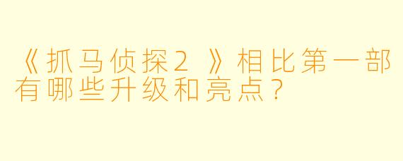 《抓马侦探2》相比第一部有哪些升级和亮点？