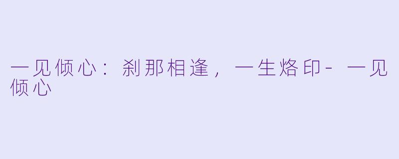 一见倾心：刹那相逢，一生烙印-一见倾心
