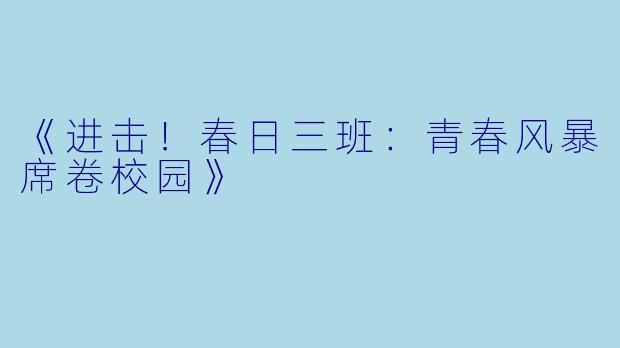 《进击！春日三班：青春风暴席卷校园》