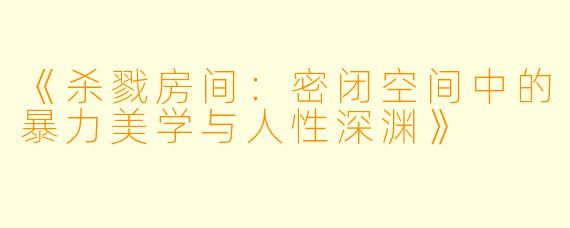 《杀戮房间：密闭空间中的暴力美学与人性深渊》