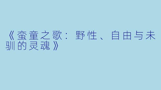 《蛮童之歌：野性、自由与未驯的灵魂》
